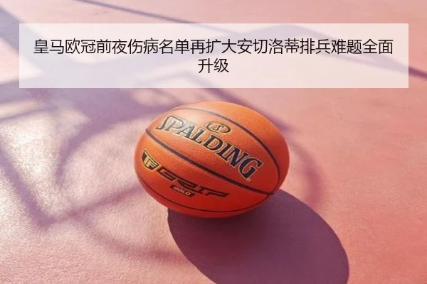 皇马欧冠前夜伤病名单再扩大安切洛蒂排兵难题全面升级
